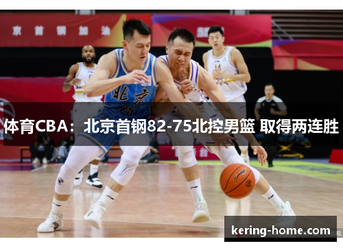 体育CBA：北京首钢82-75北控男篮 取得两连胜